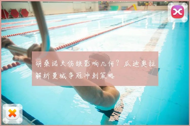 胡桑诺夫伤缺影响几何？瓜迪奥拉解析曼城争冠冲刺策略