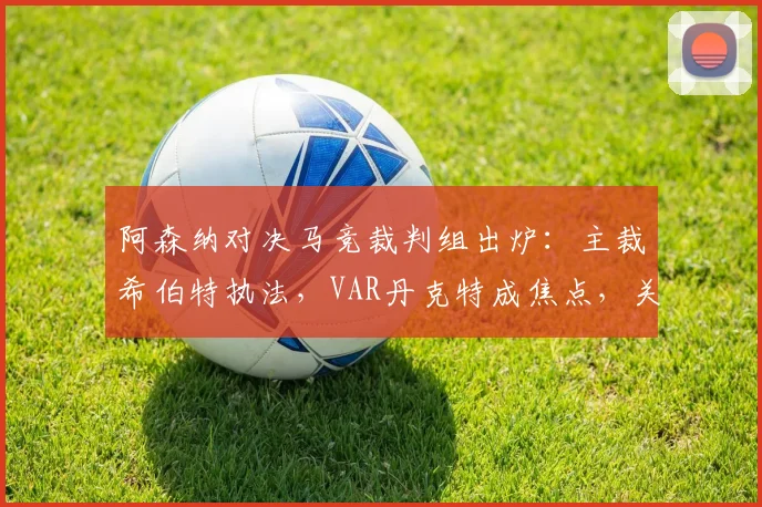 阿森纳对决马竞裁判组出炉：主裁希伯特执法，VAR丹克特成焦点，关键判罚引关注