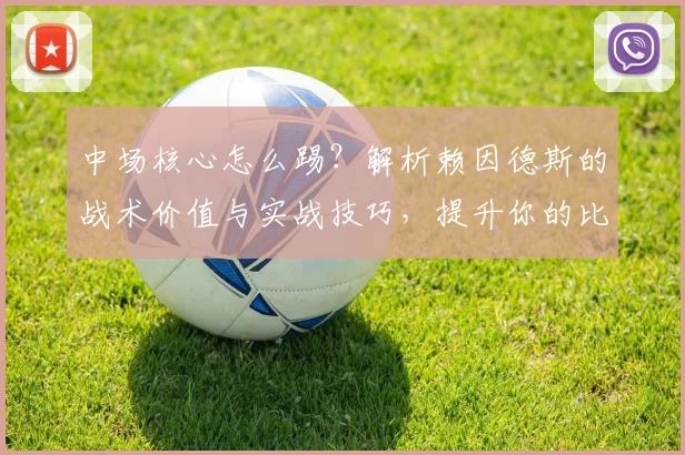 中场核心怎么踢?解析赖因德斯的战术价值与实战技巧,提升你的比赛阅读能力